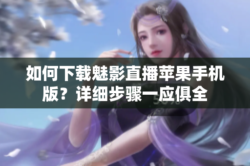 如何下载魅影直播苹果手机版？详细步骤一应俱全