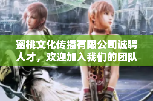 蜜桃文化传播有限公司诚聘人才，欢迎加入我们的团队！