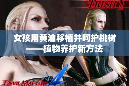 女孩用黄油移植并呵护桃树——植物养护新方法