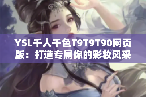 YSL千人千色T9T9T90网页版：打造专属你的彩妆风采