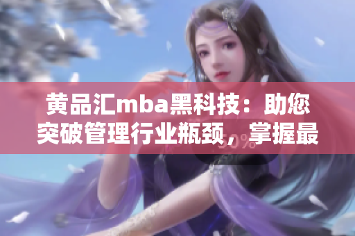 黄品汇mba黑科技：助您突破管理行业瓶颈，掌握最新智能技术