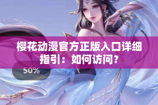 樱花动漫官方正版入口详细指引：如何访问？