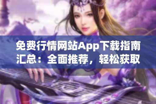 免费行情网站App下载指南汇总：全面推荐，轻松获取最新行情信息