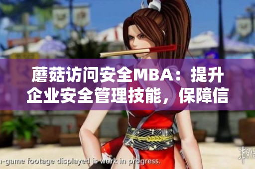 蘑菇访问安全MBA：提升企业安全管理技能，保障信息安全