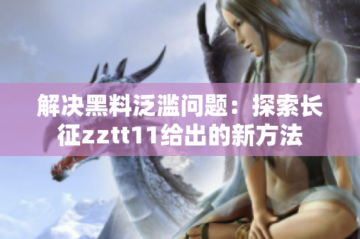 解决黑料泛滥问题：探索长征zztt11给出的新方法