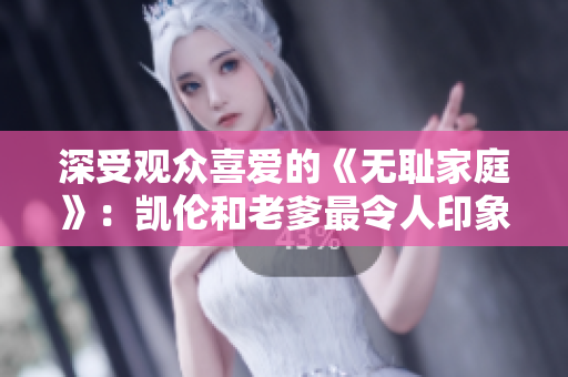 深受观众喜爱的《无耻家庭》：凯伦和老爹最令人印象深刻的一句【重新定义家庭】