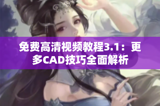 免费高清视频教程3.1：更多CAD技巧全面解析