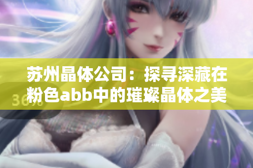 苏州晶体公司：探寻深藏在粉色abb中的璀璨晶体之美
