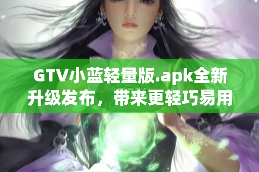 GTV小蓝轻量版.apk全新升级发布，带来更轻巧易用的观看体验