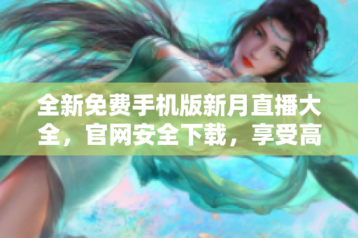 全新免费手机版新月直播大全，官网安全下载，享受高清直播资源