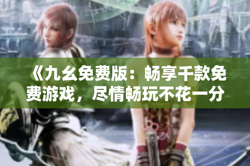 《九幺免费版：畅享千款免费游戏，尽情畅玩不花一分》