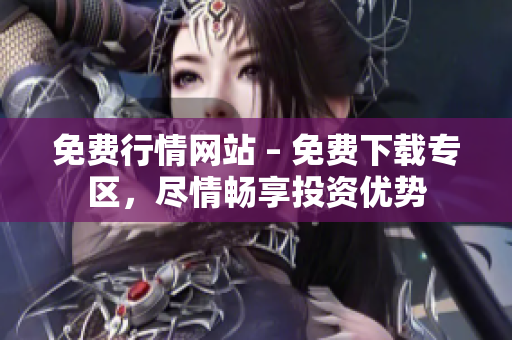 免费行情网站 – 免费下载专区，尽情畅享投资优势