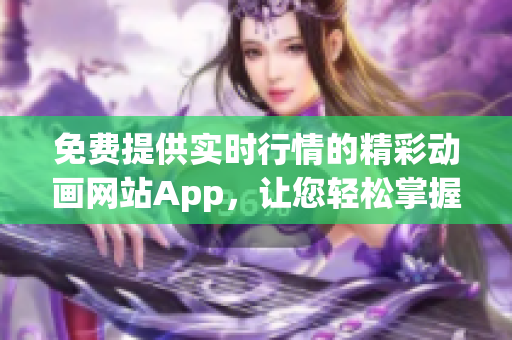 免费提供实时行情的精彩动画网站App，让您轻松掌握市场动向