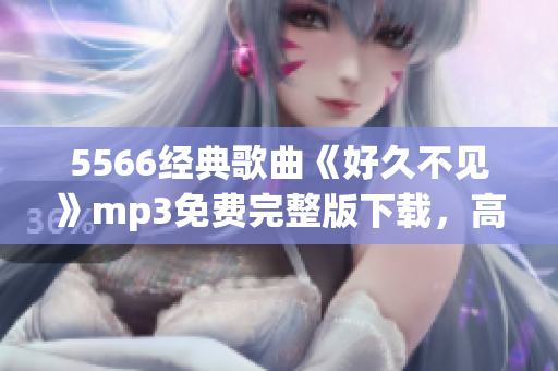 5566经典歌曲《好久不见》mp3免费完整版下载，高品质音乐享受
