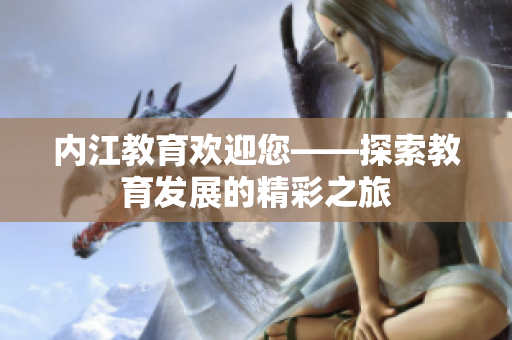 内江教育欢迎您——探索教育发展的精彩之旅