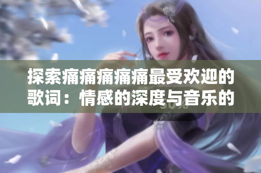 探索痛痛痛痛痛最受欢迎的歌词：情感的深度与音乐的力量