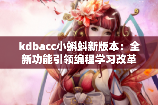 kdbacc小蝌蚪新版本：全新功能引领编程学习改革