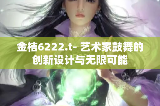 金桔6222.t- 艺术家鼓舞的创新设计与无限可能