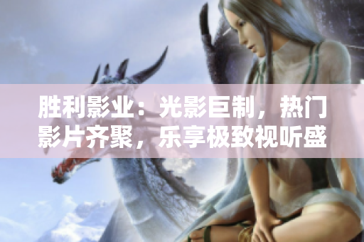 胜利影业：光影巨制，热门影片齐聚，乐享极致视听盛宴