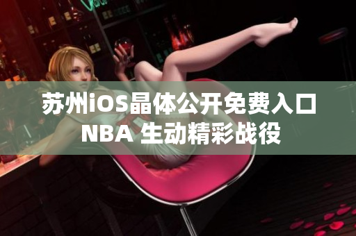 苏州iOS晶体公开免费入口 NBA 生动精彩战役