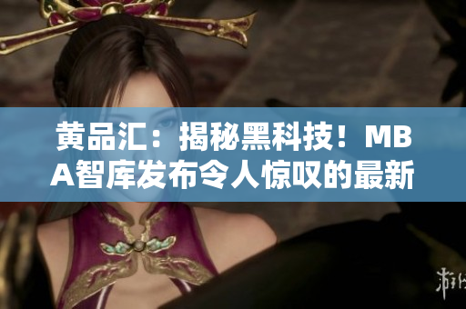 黄品汇：揭秘黑科技！MBA智库发布令人惊叹的最新研究成果