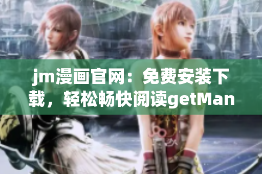 jm漫画官网：免费安装下载，轻松畅快阅读getManager manga更多优质漫画作品