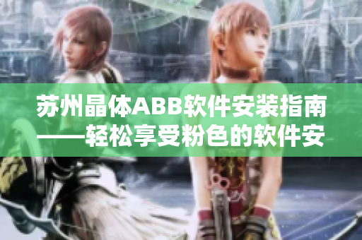 苏州晶体ABB软件安装指南——轻松享受粉色的软件安装指引