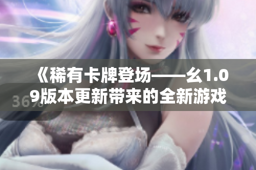 《稀有卡牌登场——幺1.09版本更新带来的全新游戏体验》