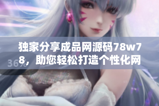独家分享成品网源码78w78，助您轻松打造个性化网站