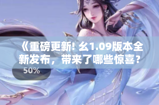 《重磅更新! 幺1.09版本全新发布，带来了哪些惊喜？》