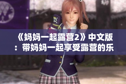 《妈妈一起露营2》中文版：带妈妈一起享受露营的乐趣