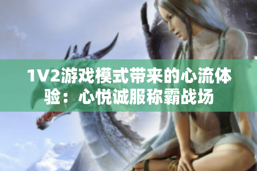 1V2游戏模式带来的心流体验：心悦诚服称霸战场