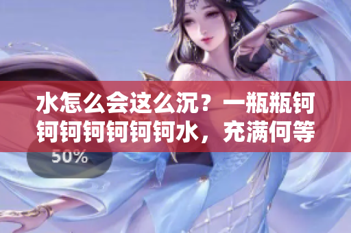 水怎么会这么沉？一瓶瓶钶钶钶钶钶钶钶水，充满何等沉重。