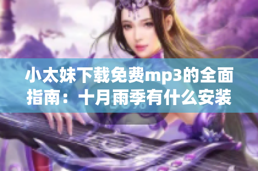 小太妹下载免费mp3的全面指南：十月雨季有什么安装攻略可以分享？