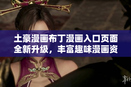 土豪漫画布丁漫画入口页面全新升级，丰富趣味漫画资源