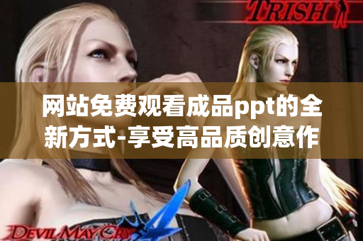 网站免费观看成品ppt的全新方式-享受高品质创意作品免费在线观赏