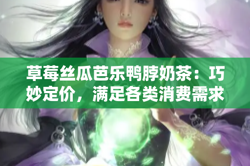 草莓丝瓜芭乐鸭脖奶茶：巧妙定价，满足各类消费需求