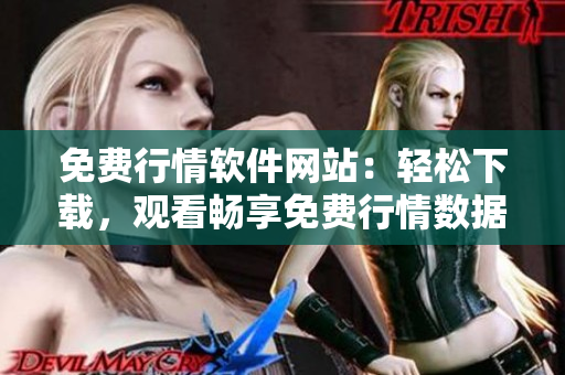 免费行情软件网站：轻松下载，观看畅享免费行情数据