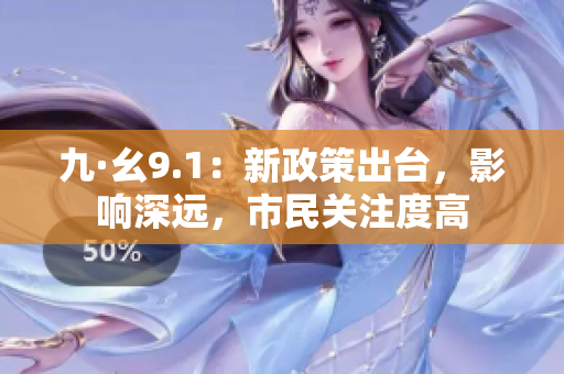 九·幺9.1：新政策出台，影响深远，市民关注度高
