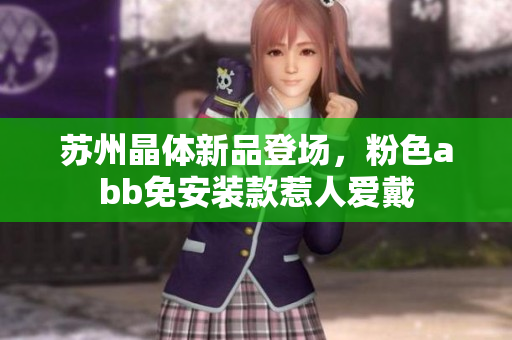 苏州晶体新品登场，粉色abb免安装款惹人爱戴