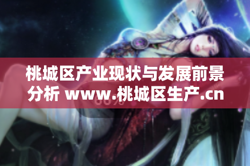 桃城区产业现状与发展前景分析 www.桃城区生产.cn