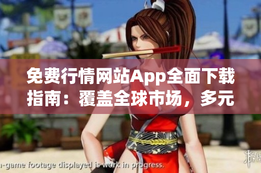 免费行情网站App全面下载指南：覆盖全球市场，多元化功能一应俱全
