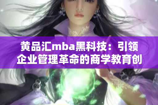 黄品汇mba黑科技：引领企业管理革命的商学教育创新