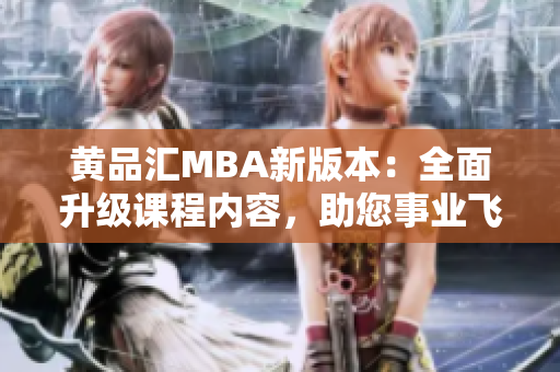 黄品汇MBA新版本：全面升级课程内容，助您事业飞跃
