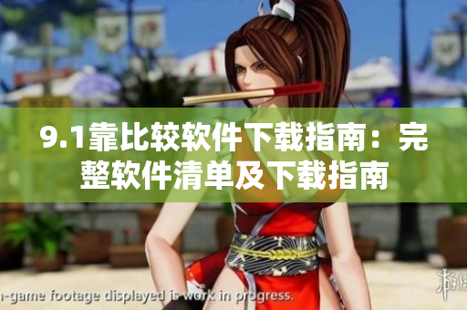 9.1靠比较软件下载指南：完整软件清单及下载指南