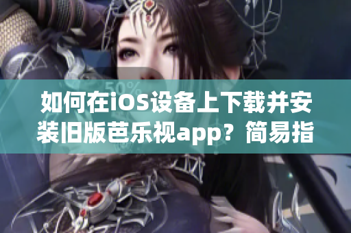 如何在iOS设备上下载并安装旧版芭乐视app？简易指南助您解决问题