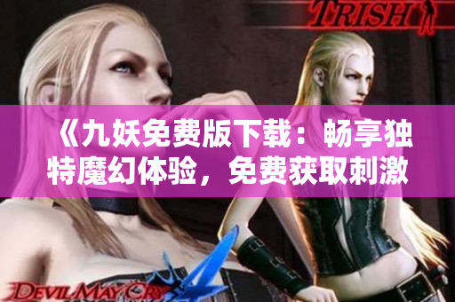 《九妖免费版下载：畅享独特魔幻体验，免费获取刺激游戏乐趣》