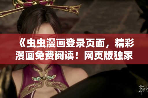 《虫虫漫画登录页面，精彩漫画免费阅读！网页版独家更新！》