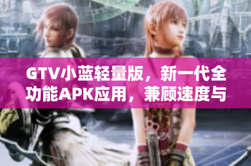 GTV小蓝轻量版，新一代全功能APK应用，兼顾速度与效能