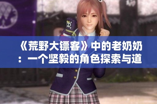 《荒野大镖客》中的老奶奶：一个坚毅的角色探索与道德挑战